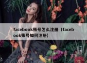 facebook账号怎么注册（facebook账号如何注册）