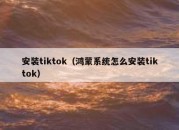 安装tiktok（鸿蒙系统怎么安装tiktok）