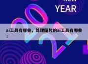 ai工具有哪些，处理图片的ai工具有哪些！