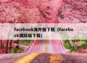 facebook海外版下载（facebook国际版下载）