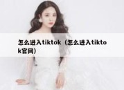 怎么进入tiktok（怎么进入tiktok官网）