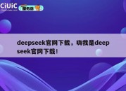 deepseek官网下载，嗨我是deepseek官网下载！