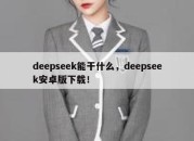 deepseek能干什么，deepseek安卓版下载！