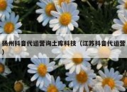 扬州抖音代运营询土库科技（江苏抖音代运营）