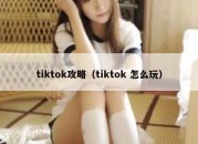 tiktok攻略（tiktok 怎么玩）