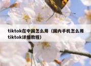 tiktok在中国怎么用（国内手机怎么用tiktok详细教程）