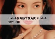 tiktok国际版下载免费（tiktok官方下载）