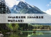 tiktok美女视频（tiktok美女视频贴什么标签）