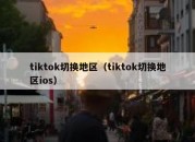 tiktok切换地区（tiktok切换地区ios）