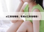 ai工具有哪些，常用ai工具有哪些！