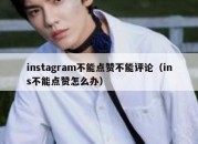 instagram不能点赞不能评论（ins不能点赞怎么办）