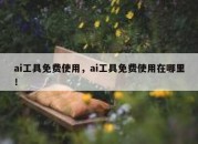 ai工具免费使用，ai工具免费使用在哪里！