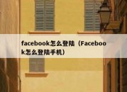 facebook怎么登陆（Facebook怎么登陆手机）