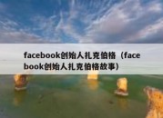 facebook创始人扎克伯格（facebook创始人扎克伯格故事）