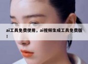 ai工具免费使用，ai视频生成工具免费版！