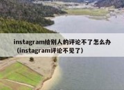 instagram给别人的评论不了怎么办（instagram评论不见了）