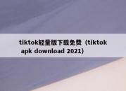 tiktok轻量版下载免费（tiktok apk download 2021）