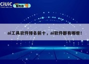 ai工具软件排名前十，ai软件都有哪些！