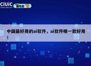 中国最好用的ai软件，ai软件哪一款好用！