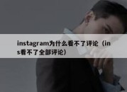 instagram为什么看不了评论（ins看不了全部评论）