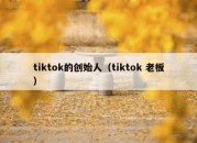 tiktok的创始人（tiktok 老板）