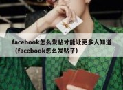 facebook怎么发帖才能让更多人知道（facebook怎么发贴子）