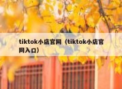 tiktok小店官网（tiktok小店官网入口）