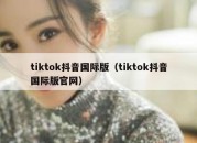 tiktok抖音国际版（tiktok抖音国际版官网）