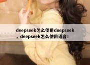deepseek怎么使用deepseek，deepseek怎么使用语音！