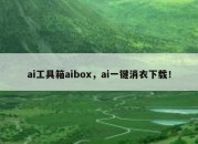 ai工具箱aibox，ai一键消衣下载！