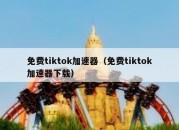 免费tiktok加速器（免费tiktok加速器下载）