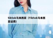 tiktok马来西亚（Tiktok马来西亚运费）