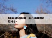 tiktok韩国网红（tiktok韩国网红排名）