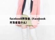 facebook开发者（Facebook开发者是什么）