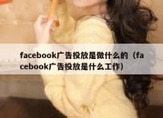 facebook广告投放是做什么的（facebook广告投放是什么工作）