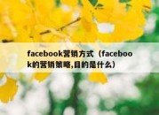 facebook营销方式（facebook的营销策略,目的是什么）