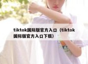 tiktok国际版官方入口（tiktok国际版官方入口下载）