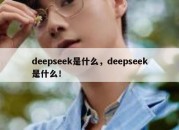 deepseek是什么，deepseek是什么！