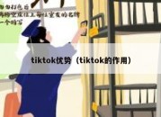 tiktok优势（tiktok的作用）