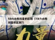 tiktok和抖音的区别（TikTok和抖音的区别?）