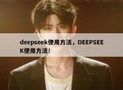 deepseek使用方法，DEEPSEEK使用方法！