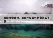 ai软件安装包，ai软件安装包免费怎么下载！