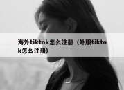 海外tiktok怎么注册（外服tiktok怎么注册）