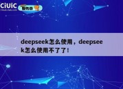 deepseek怎么使用，deepseek怎么使用不了了！