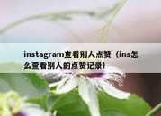 instagram查看别人点赞（ins怎么查看别人的点赞记录）