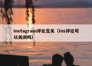 Instagram评论互关（ins评论可以关闭吗）