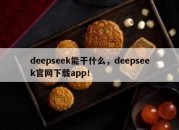 deepseek能干什么，deepseek官网下载app！