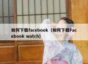 如何下载facebook（如何下载Facebook watch）