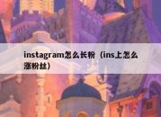 instagram怎么长粉（ins上怎么涨粉丝）