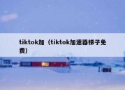 tiktok加（tiktok加速器梯子免费）